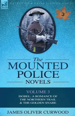 Les romans de la police montée : Volume 3-Isobel : Une romance de la piste du Nord et le collet d'or - The Mounted Police Novels: Volume 3-Isobel: A Romance of the Northern Trail & the Golden Snare