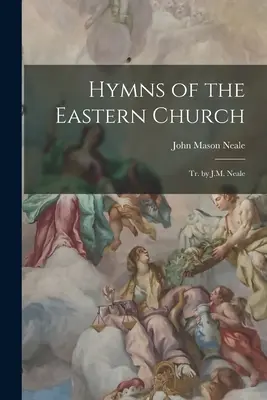 Hymnes de l'Église orientale : Tr. par J.M. Neale - Hymns of the Eastern Church: Tr. by J.M. Neale