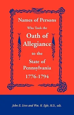 Noms des personnes ayant prêté serment d'allégeance à l'État de Pennsylvanie 1776-1794 - Names of Persons Who Took the Oath of Allegiance to the State of Pennsylvania 1776-1794