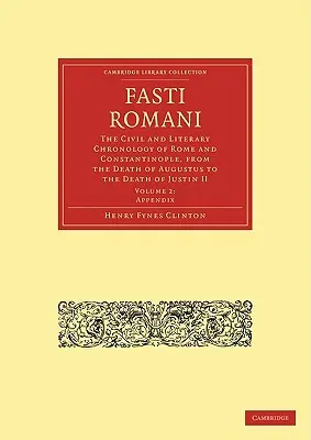 Fasti Romani : Chronologie civile et littéraire de Rome et de Constantinople, de la mort d'Auguste à la mort de Justin II - Fasti Romani: The Civil and Literary Chronology of Rome and Constantinople, from the Death of Augustus to the Death of Justin II