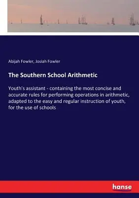 L'arithmétique de l'école du Sud : L'assistant des jeunes - contenant les règles les plus concises et les plus précises pour effectuer les opérations d'arithmétique, adaptées à l'école du Sud. - The Southern School Arithmetic: Youth's assistant - containing the most concise and accurate rules for performing operations in arithmetic, adapted to