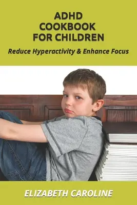 ADHD Cookbook For Children : Réduire l'hyperactivité et améliorer la concentration - ADHD Cookbook For Children: Reduce Hyperactivity & Enhance Focus