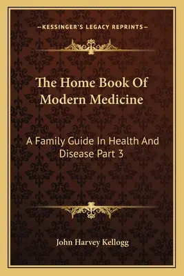 Le livre de la maison de la médecine moderne : Un guide familial de la santé et de la maladie, 3e partie - The Home Book Of Modern Medicine: A Family Guide In Health And Disease Part 3