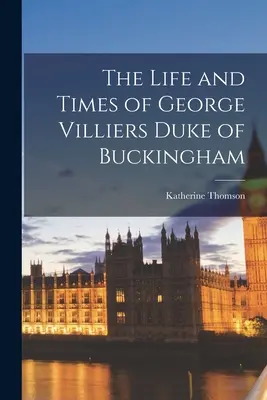 La vie et l'époque de George Villiers, duc de Buckingham - The Life and Times of George Villiers Duke of Buckingham