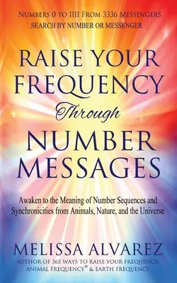 Élevez votre fréquence grâce aux messages des nombres : S'éveiller à la signification des séquences de nombres et des synchronicités des animaux, de la nature et de l'univers. - Raise Your Frequency Through Number Messages: Awaken to the Meaning of Number Sequences and Synchronicities from Animals, Nature, and the Universe