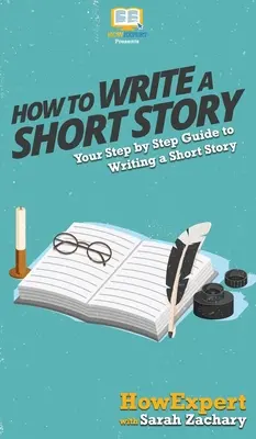 Comment écrire une nouvelle : Votre guide pas à pas pour écrire une nouvelle - How To Write a Short Story: Your Step By Step Guide to Writing a Short Story