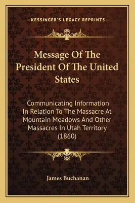 Message du président des États-Unis : Communication d'informations relatives au massacre de Mountain Meadows et à d'autres massacres dans l'Utah T - Message Of The President Of The United States: Communicating Information In Relation To The Massacre At Mountain Meadows And Other Massacres In Utah T