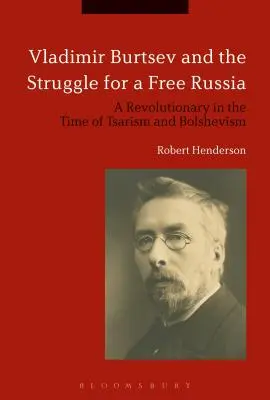 Vladimir Burtsev et la lutte pour une Russie libre : Un révolutionnaire à l'époque du tsarisme et du bolchevisme - Vladimir Burtsev and the Struggle for a Free Russia: A Revolutionary in the Time of Tsarism and Bolshevism