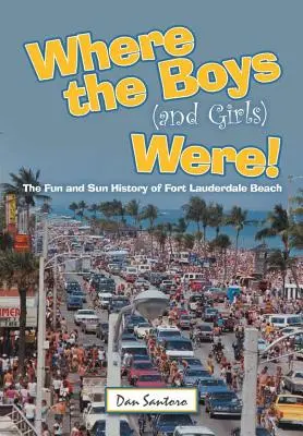 Là où les garçons (et les filles) étaient ! L'histoire des plaisirs et du soleil de la plage de Fort Lauderdale - Where the Boys (and Girls) Were!: The Fun and Sun History of Fort Lauderdale Beach