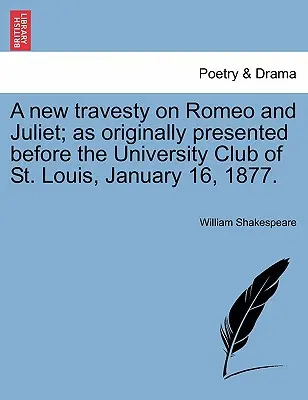 Une nouvelle travestie de Roméo et Juliette, telle qu'elle a été présentée à l'origine devant l'University Club de Saint-Louis, le 16 janvier 1877. - A New Travesty on Romeo and Juliet; As Originally Presented Before the University Club of St. Louis, January 16, 1877.