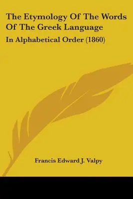 L'étymologie des mots de la langue grecque : Par ordre alphabétique (1860) - The Etymology Of The Words Of The Greek Language: In Alphabetical Order (1860)
