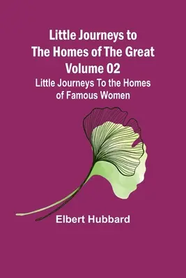 Petits voyages au pays des grands - Tome 02 : Petits voyages au pays des femmes célèbres - Little Journeys to the Homes of the Great - Volume 02: Little Journeys To the Homes of Famous Women