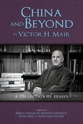 La Chine et au-delà par Victor H. Mair : Une collection d'essais - China and Beyond by Victor H. Mair: A Collection of Essays