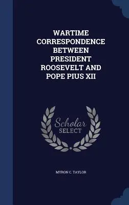 Correspondance en temps de guerre entre le président Roosevelt et le pape Pie XII - Wartime Correspondence Between President Roosevelt and Pope Pius XII