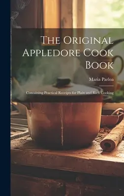 The Original Appledore Cook Book : Le livre de cuisine original d'Appledore, contenant des recettes pratiques pour une cuisine simple et riche. - The Original Appledore Cook Book: Containing Practical Receipts for Plain and Rich Cooking