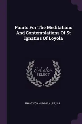 Points pour les méditations et contemplations de saint Ignace de Loyola - Points For The Meditations And Contemplations Of St Ignatius Of Loyola