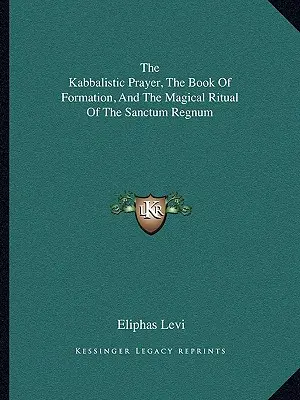 La prière kabbalistique, le livre de formation et le rituel magique du Sanctum Regnum - The Kabbalistic Prayer, The Book Of Formation, And The Magical Ritual Of The Sanctum Regnum