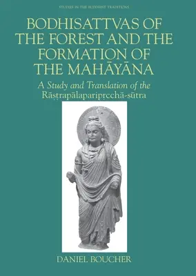 Les bodhisattvas de la forêt et la formation du mahayana : Une étude et une traduction du Rastrapalapariprccha-Sutra - Bodhisattvas of the Forest and the Formation of the Mahayana: A Study and Translation of the Rastrapalapariprccha-Sutra