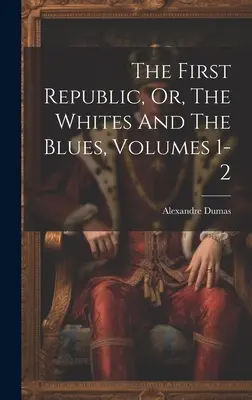 La Première République, ou les Blancs et les Bleus, tomes 1 et 2 - The First Republic, Or, The Whites And The Blues, Volumes 1-2