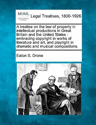 Un traité sur le droit de la propriété des productions intellectuelles en Grande-Bretagne et aux États-Unis : englobant le droit d'auteur sur les œuvres littéraires et le droit d'auteur sur les œuvres d'art, avec des notes et des annotations. - A treatise on the law of property in intellectual productions in Great Britain and the United States: embracing copyright in works of literature and a