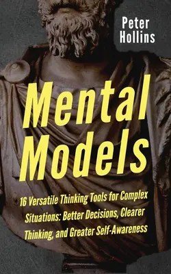 Modèles mentaux : 16 outils de réflexion polyvalents pour les situations complexes : De meilleures décisions, une pensée plus claire et une plus grande conscience de soi - Mental Models: 16 Versatile Thinking Tools for Complex Situations: Better Decisions, Clearer Thinking, and Greater Self-Awareness
