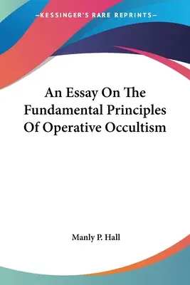 Essai sur les principes fondamentaux de l'occultisme opérationnel - An Essay On The Fundamental Principles Of Operative Occultism