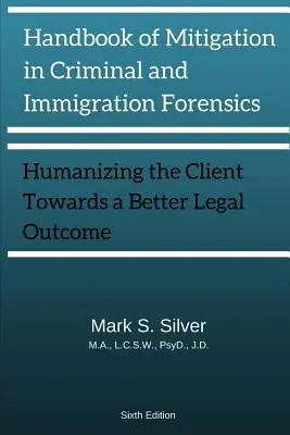 Handbook of Mitigation and Criminal and Immigration Forensics : Humanizing the Client Towards A Better Legal Outcome 6ème édition - Handbook of Mitigation and Criminal and Immigration Forensics: Humanizing the Client Towards A Better Legal Outcome 6th Edition