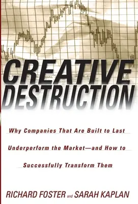 Destruction créative : La destruction créative : Pourquoi les entreprises construites pour durer sont moins performantes que le marché - et comment réussir leur transformation - Creative Destruction: Creative Destruction: Why Companies That Are Built to Last Underperform the Market--And How to Successfully Transform