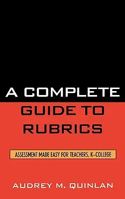 Guide complet des grilles d'évaluation : L'évaluation en toute simplicité pour les enseignants, de la maternelle à la terminale - A Complete Guide to Rubrics: Assessment Made Easy for Teachers, K-College