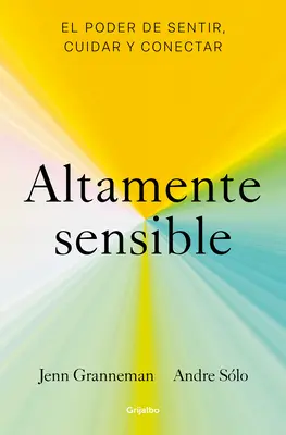 Altamente Sensible : El Poder de Sentir, Cuidad Y Conectar / Sensitive : Le pouvoir de ressentir, de prendre soin et de se connecter - Altamente Sensible: El Poder de Sentir, Cuidad Y Conectar / Sensitive: The Power to Feel, Take Care, and Connect