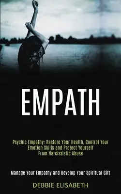 Empath : L'empathie psychique : Le contrôle des émotions et la protection contre l'abus narcissique (Gérer l'empathie et l'empathie) - Empath: Psychic Empathy: Restore Your Health, Control Your Emotion Skills and Protect Yourself From Narcissistic Abuse (Manage
