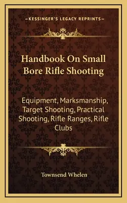 Manuel sur le tir à la carabine à petit calibre : Équipement, adresse au tir, tir sur cible, tir pratique, champs de tir, clubs de tir - Handbook On Small Bore Rifle Shooting: Equipment, Marksmanship, Target Shooting, Practical Shooting, Rifle Ranges, Rifle Clubs