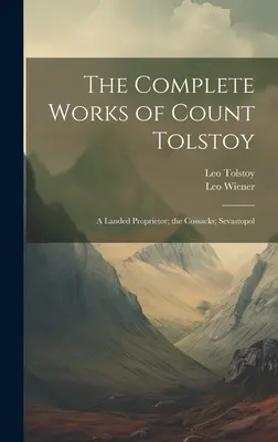 Les œuvres complètes du comte Tolstoï : Un propriétaire terrien ; les Cosaques ; Sébastopol - The Complete Works of Count Tolstoy: A Landed Proprietor; the Cossacks; Sevastopol