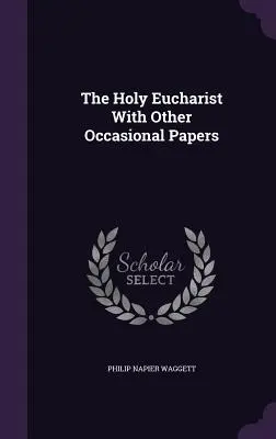 La Sainte Eucharistie avec d'autres documents occasionnels - The Holy Eucharist With Other Occasional Papers