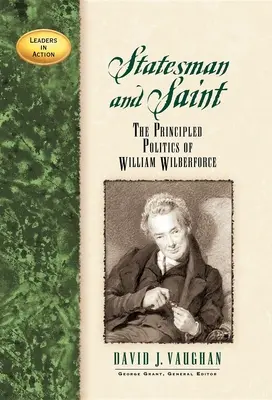 Homme d'État et saint : La politique de principe de William Wilberforce - Statesman and Saint: The Principled Politics of William Wilberforce