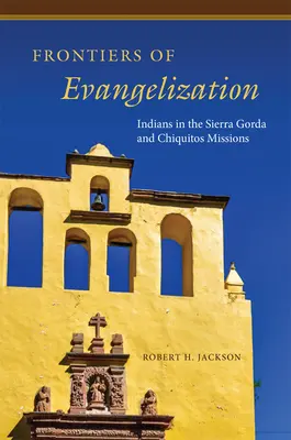 Les frontières de l'évangélisation : Les Indiens dans les missions de Sierra Gorda et de Chiquitos - Frontiers of Evangelization: Indians in the Sierra Gorda and Chiquitos Missions