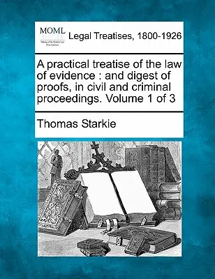 Traité pratique du droit des preuves et recueil des preuves en matière civile et pénale. Volume 1 de 3 - A practical treatise of the law of evidence: and digest of proofs, in civil and criminal proceedings. Volume 1 of 3