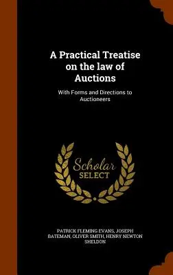 Un traité pratique sur le droit des ventes aux enchères : Avec des formulaires et des instructions pour les commissaires-priseurs - A Practical Treatise on the law of Auctions: With Forms and Directions to Auctioneers