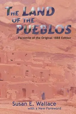 La terre des Pueblos : Fac-similé de l'édition originale de 1888 - The Land of the Pueblos: Facsimile of the Original 1888 Edition