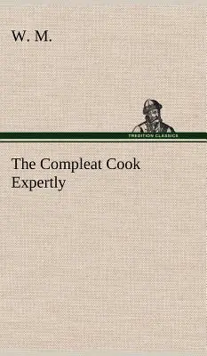 The Compleat Cook Expertly Prescribing the Most Ready Wayes, Whether Italian, Spanish or French, for Dressing of Flesh and Fish, Ordering Of Sauces or