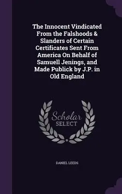 L'Innocent justifié des faussetés et des calomnies de certains certificats envoyés d'Amérique au nom de Samuell Jenings, et rendus publics par J.P. - The Innocent Vindicated From the Falshoods & Slanders of Certain Certificates Sent From America On Behalf of Samuell Jenings, and Made Publick by J.P.