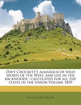 Almanach de Davy Crockett sur les sports sauvages de l'Ouest et la vie dans les bois : Calculé pour tous les États de l'Union Volume 1839 - Davy Crockett's Almanack of Wild Sports of the West, and Life in the Backwoods: Calculated for All the States in the Union Volume 1839