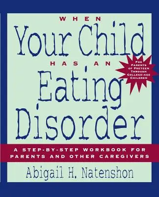 Quand votre enfant a un trouble de l'alimentation : Un livre de travail étape par étape pour les parents et les autres soignants - When Your Child Has an Eating Disorder: A Step-By-Step Workbook for Parents and Other Caregivers