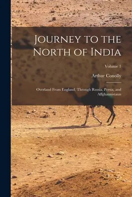 Voyage au nord de l'Inde : Voyage au nord de l'Inde : par voie terrestre depuis l'Angleterre, à travers la Russie, la Perse et Affghaunistaun ; Volume 1 - Journey to the North of India: Overland From England, Through Russia, Persia, and Affghaunistaun; Volume 1