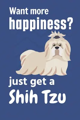 Si vous voulez plus de bonheur, vous n'avez qu'à prendre un Shih Tzu : Pour les amateurs de Shih Tzu - Want more happiness? just get a Shih Tzu: For Shih Tzu Dog Fans