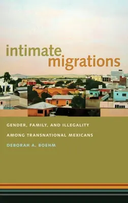 Migrations intimes : Genre, famille et illégalité chez les Mexicains transnationaux - Intimate Migrations: Gender, Family, and Illegality Among Transnational Mexicans