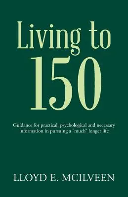 Vivre jusqu'à 150 ans : Guide pour les informations pratiques, psychologiques et nécessaires à la poursuite d'une vie beaucoup plus longue ». - Living to 150: Guidance for practical, psychological and necessary information in pursuing a much