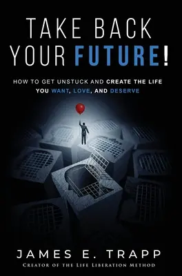 Reprenez votre avenir en main ! Décrochez et créez la vie que vous voulez, que vous aimez et que vous méritez. - Take Back Your Future!: Get Unstuck and Create the Life You Want, Love, and Deserve