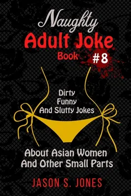 Livre de blagues coquines pour adultes #8 : Blagues sales, drôles et salaces sur les femmes asiatiques et autres petites parties du corps - Naughty Adult Joke Book #8: Dirty, Funny And Slutty Jokes About Asian Women And Other Small Parts