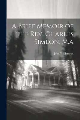 Brèves mémoires du révérend Charles Simeon, M.a. - A Brief Memoir of the Rev. Charles Simeon, M.a